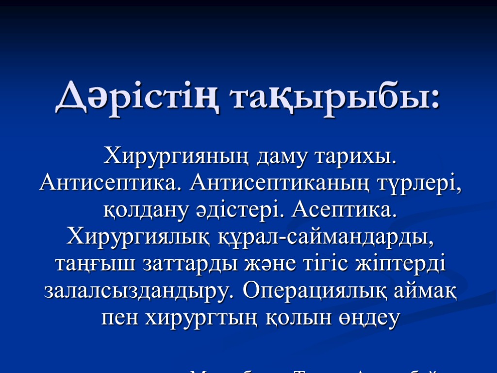 Дәрістің тақырыбы: Хирургияның даму тарихы. Антисептика. Антисептиканың түрлері, қолдану әдістері. Асептика. Хирургиялық құрал-саймандарды, таңғыш